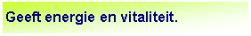Tekstvak: Geeft energie en vitaliteit.