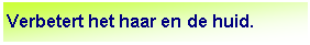 Tekstvak: Verbetert het haar en de huid.