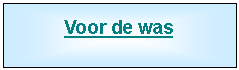 Tekstvak: Voor de was