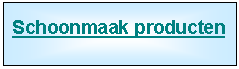 Tekstvak: Schoonmaak producten