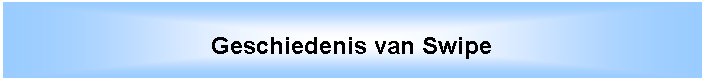 Tekstvak: Geschiedenis van Swipe
