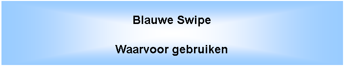 Tekstvak: Blauwe SwipeWaarvoor gebruiken