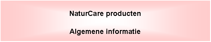 Tekstvak: NaturCare productenAlgemene informatie